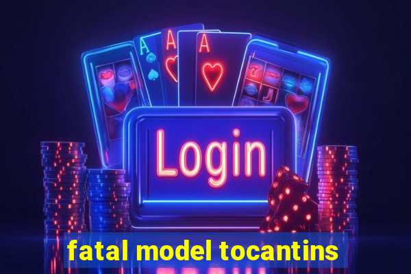 fatal model tocantins